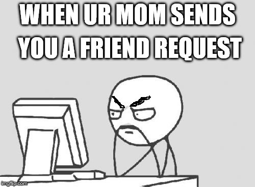 Computer Guy | WHEN UR MOM SENDS; YOU A FRIEND REQUEST | image tagged in memes,computer guy | made w/ Imgflip meme maker