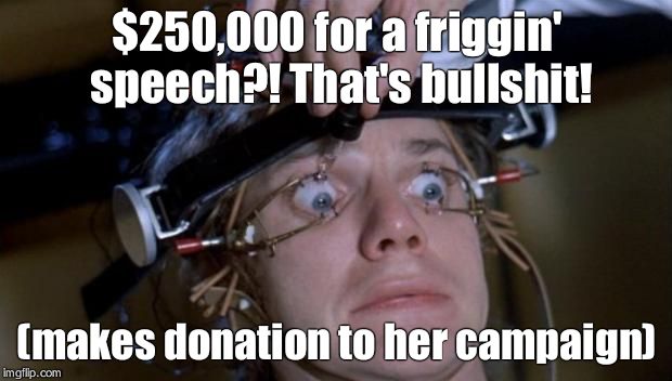 Clockwork Orange | $250,000 for a friggin' speech?! That's bullshit! (makes donation to her campaign) | image tagged in clockwork orange | made w/ Imgflip meme maker