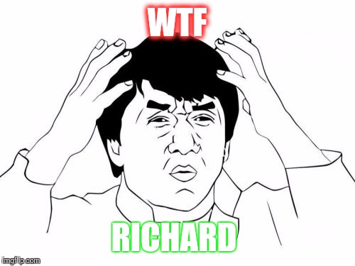 Jackie Chan WTF Meme | WTF; RICHARD | image tagged in memes,jackie chan wtf | made w/ Imgflip meme maker