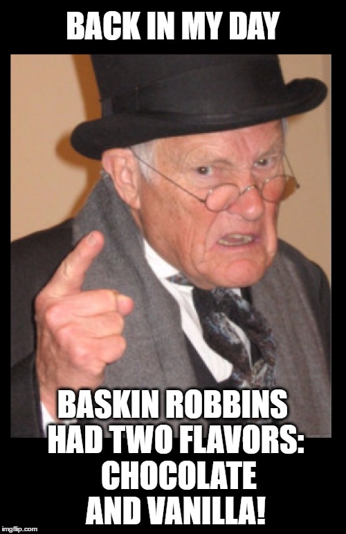 BACK IN MY DAY BASKIN ROBBINS HAD TWO FLAVORS:  CHOCOLATE AND VANILLA! | made w/ Imgflip meme maker