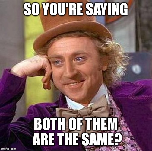 Creepy Condescending Wonka Meme | SO YOU'RE SAYING BOTH OF THEM ARE THE SAME? | image tagged in memes,creepy condescending wonka | made w/ Imgflip meme maker