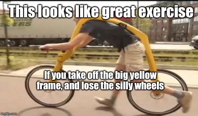 I guess this is innovative, but if I ever wanted to run I could do it much easier without carrying a bicycle on my back | This looks like great exercise; If you take off the big yellow frame, and lose the silly wheels | image tagged in memes,funny,exercise,bikes | made w/ Imgflip meme maker