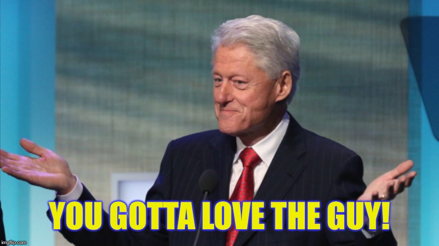 BILL CLINTON SO WHAT | YOU GOTTA LOVE THE GUY! | image tagged in bill clinton so what | made w/ Imgflip meme maker