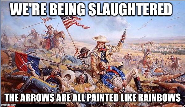 Custer's Last Stand | WE'RE BEING SLAUGHTERED THE ARROWS ARE ALL PAINTED LIKE RAINBOWS | image tagged in custer's last stand | made w/ Imgflip meme maker