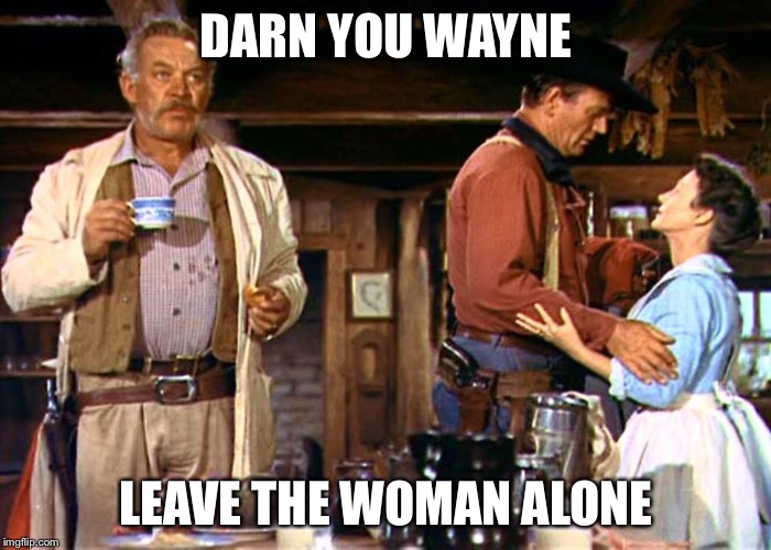 John Wayne | DARN YOU WAYNE; LEAVE THE WOMAN ALONE | image tagged in john wayne | made w/ Imgflip meme maker