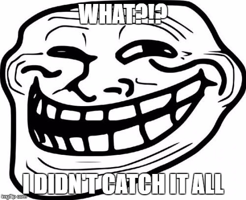 Troll Face Meme | WHAT?!? I DIDN'T CATCH IT ALL | image tagged in memes,troll face | made w/ Imgflip meme maker