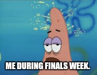 Patrick Star | ME DURING FINALS WEEK. | image tagged in patrick star | made w/ Imgflip meme maker