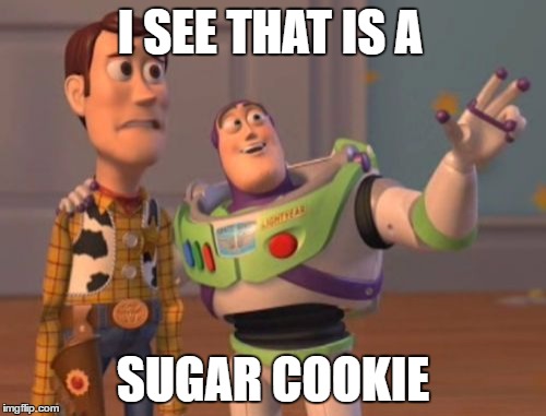 X, X Everywhere Meme | I SEE THAT IS A; SUGAR COOKIE | image tagged in memes,x x everywhere | made w/ Imgflip meme maker