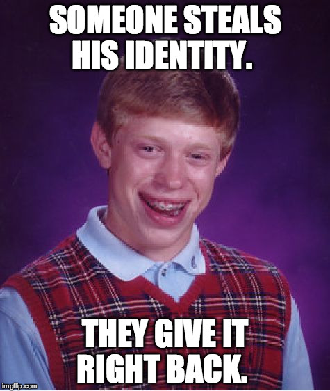 Bad Luck Brian Meme | SOMEONE STEALS HIS IDENTITY. THEY GIVE IT RIGHT BACK. | image tagged in memes,bad luck brian | made w/ Imgflip meme maker