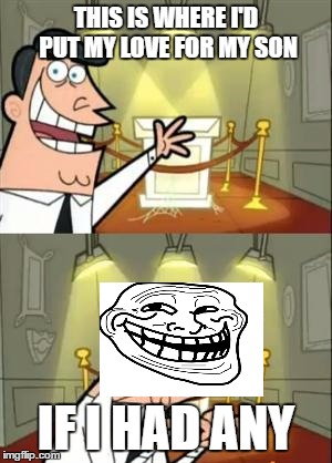 This Is Where I'd Put My Trophy If I Had One | THIS IS WHERE I'D PUT MY LOVE FOR MY SON; IF I HAD ANY | image tagged in memes,this is where i'd put my trophy if i had one | made w/ Imgflip meme maker