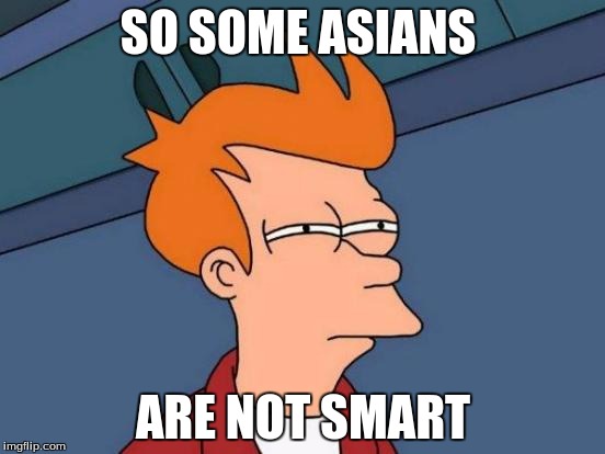Futurama Fry Meme | SO SOME ASIANS; ARE NOT SMART | image tagged in memes,futurama fry | made w/ Imgflip meme maker