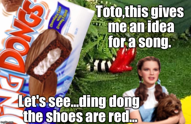 It's all in the interpretation  | Toto,this gives me an idea for a song. Let's see...ding dong the shoes are red... | image tagged in memes,funny,dorothy,wicked witch | made w/ Imgflip meme maker