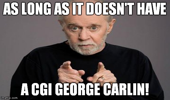AS LONG AS IT DOESN'T HAVE A CGI GEORGE CARLIN! | made w/ Imgflip meme maker