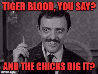 TIGER BLOOD, YOU SAY? AND THE CHICKS DIG IT? | made w/ Imgflip meme maker