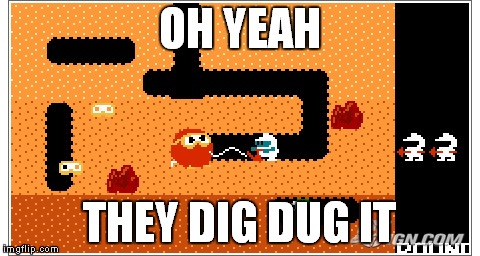 OH YEAH THEY DIG DUG IT | made w/ Imgflip meme maker