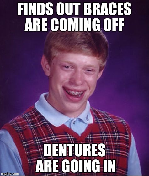 Bad Luck Brian | FINDS OUT BRACES ARE COMING OFF; DENTURES ARE GOING IN | image tagged in memes,bad luck brian | made w/ Imgflip meme maker
