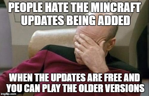 Captain Picard Facepalm Meme | PEOPLE HATE THE MINCRAFT UPDATES BEING ADDED; WHEN THE UPDATES ARE FREE AND YOU CAN PLAY THE OLDER VERSIONS | image tagged in memes,captain picard facepalm | made w/ Imgflip meme maker