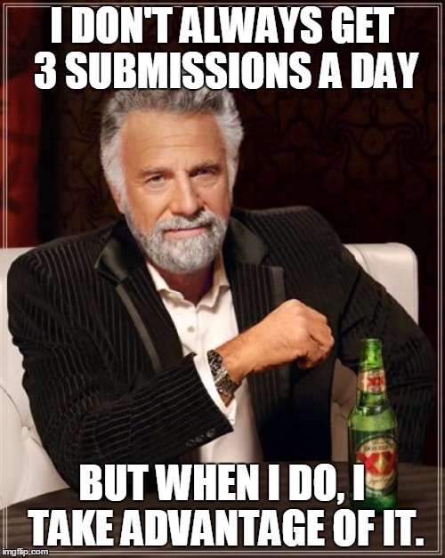 The Most Interesting Man In The World | I DON'T ALWAYS GET 3 SUBMISSIONS A DAY; BUT WHEN I DO, I TAKE ADVANTAGE OF IT. | image tagged in memes,the most interesting man in the world | made w/ Imgflip meme maker