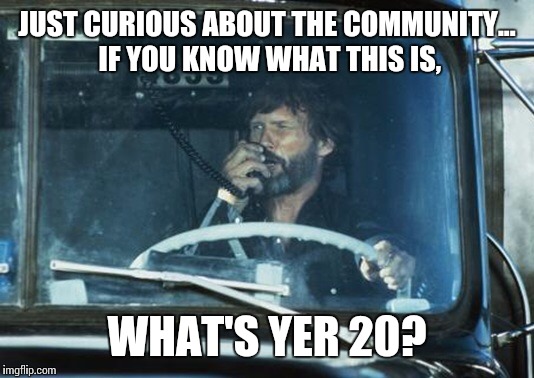 Convoy | JUST CURIOUS ABOUT THE COMMUNITY... IF YOU KNOW WHAT THIS IS, WHAT'S YER 20? | image tagged in convoy | made w/ Imgflip meme maker