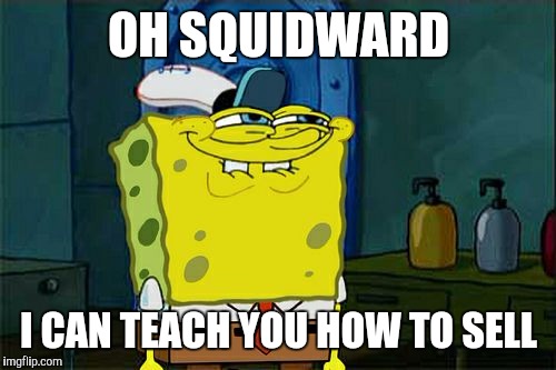 Don't You Squidward Meme | OH SQUIDWARD I CAN TEACH YOU HOW TO SELL | image tagged in memes,dont you squidward | made w/ Imgflip meme maker