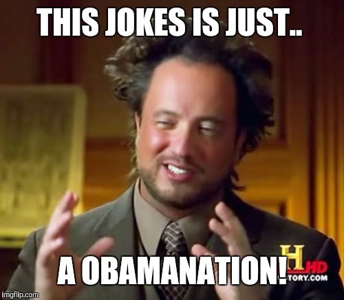 Ancient Aliens Meme | THIS JOKES IS JUST.. A OBAMANATION! | image tagged in memes,ancient aliens | made w/ Imgflip meme maker