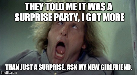 Scary Harry Meme | THEY TOLD ME IT WAS A SURPRISE PARTY, I GOT MORE; THAN JUST A SURPRISE. ASK MY NEW GIRLFRIEND. | image tagged in memes,scary harry | made w/ Imgflip meme maker
