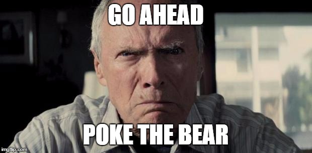 Clint eastwood | GO AHEAD; POKE THE BEAR | image tagged in clint eastwood | made w/ Imgflip meme maker