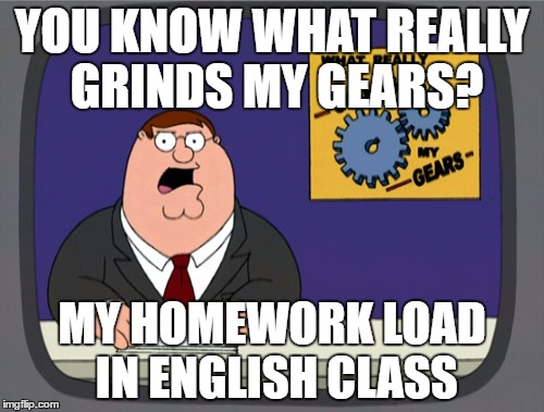 Peter Griffin News | YOU KNOW WHAT REALLY GRINDS MY GEARS? MY HOMEWORK LOAD IN ENGLISH CLASS | image tagged in memes,peter griffin news | made w/ Imgflip meme maker