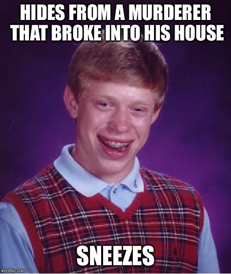 Bad Luck Brian | HIDES FROM A MURDERER THAT BROKE INTO HIS HOUSE; SNEEZES | image tagged in memes,bad luck brian | made w/ Imgflip meme maker