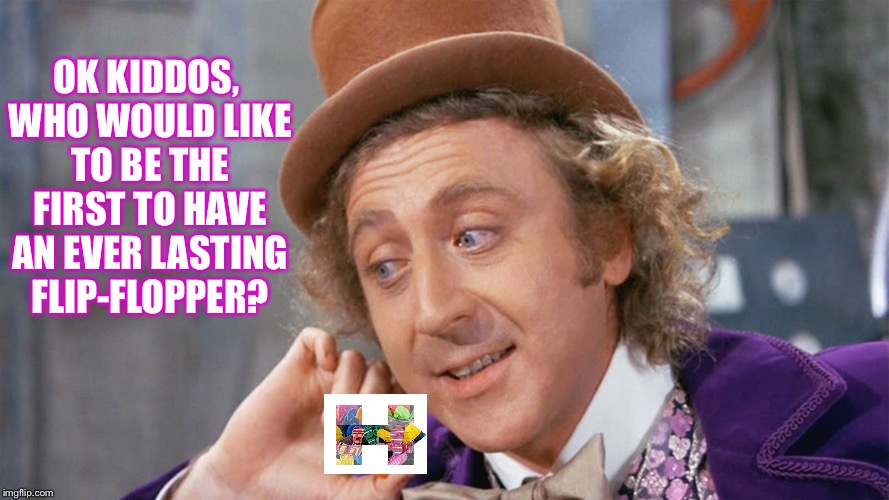 Ever lasting flip flopper |  OK KIDDOS, WHO WOULD LIKE TO BE THE FIRST TO HAVE AN EVER LASTING FLIP-FLOPPER? | image tagged in willy wonka,hillary clinton,flip flops,primaries,democrat debate | made w/ Imgflip meme maker