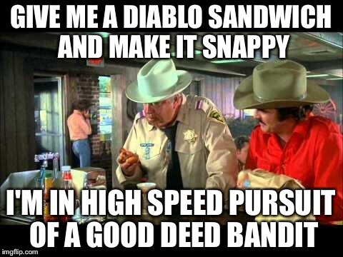 Smokey and the Bandit | GIVE ME A DIABLO SANDWICH AND MAKE IT SNAPPY I'M IN HIGH SPEED PURSUIT OF A GOOD DEED BANDIT | image tagged in smokey and the bandit | made w/ Imgflip meme maker
