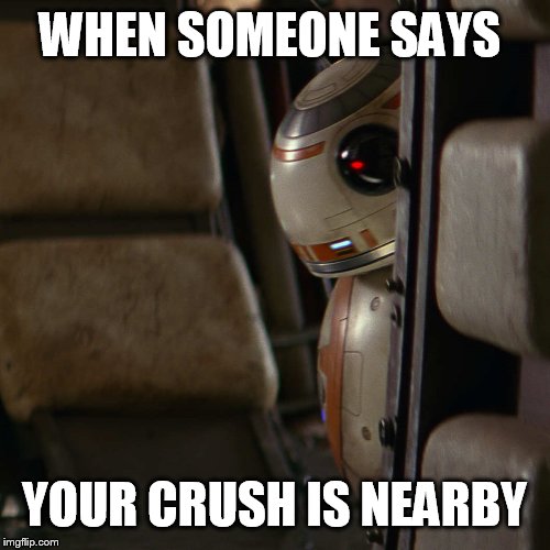 Star Wars BB-8 |  WHEN SOMEONE SAYS; YOUR CRUSH IS NEARBY | image tagged in star wars bb-8 | made w/ Imgflip meme maker