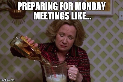 Preparing for Mondays Meetings require alcohol | PREPARING FOR MONDAY MEETINGS LIKE... | image tagged in kitty drinkgin that 70s show,mondays,boardroom meeting suggestion | made w/ Imgflip meme maker