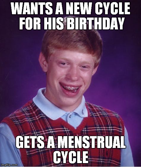 And it only comes around once a month! | WANTS A NEW CYCLE FOR HIS BIRTHDAY; GETS A MENSTRUAL CYCLE | image tagged in memes,bad luck brian,menstruation | made w/ Imgflip meme maker