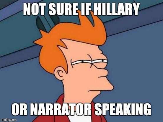 Futurama Fry Meme | NOT SURE IF HILLARY OR NARRATOR SPEAKING | image tagged in memes,futurama fry | made w/ Imgflip meme maker