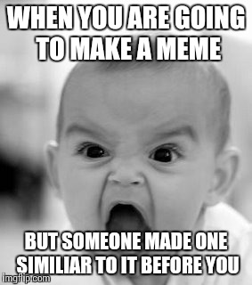 Angry Baby | WHEN YOU ARE GOING TO MAKE A MEME; BUT SOMEONE MADE ONE SIMILIAR TO IT BEFORE YOU | image tagged in memes,angry baby | made w/ Imgflip meme maker