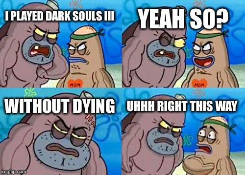 How Tough Are You Meme | YEAH SO? I PLAYED DARK SOULS III; WITHOUT DYING; UHHH RIGHT THIS WAY | image tagged in memes,how tough are you | made w/ Imgflip meme maker