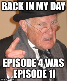 Back In My Day Meme | BACK IN MY DAY; EPISODE 4 WAS EPISODE 1! | image tagged in memes,back in my day | made w/ Imgflip meme maker