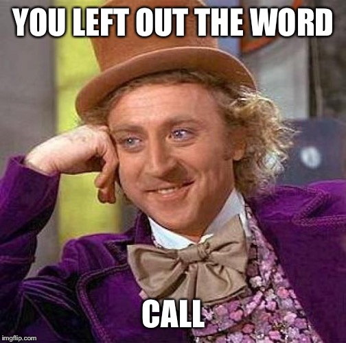 Creepy Condescending Wonka Meme | YOU LEFT OUT THE WORD CALL | image tagged in memes,creepy condescending wonka | made w/ Imgflip meme maker