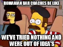 ROMANIAN BAR COACHES BE LIKE; WE'VE TRIED NOTHING
AND WERE OUT OF IDEA'S | image tagged in gymnastics,olympics,romania,epic fail | made w/ Imgflip meme maker