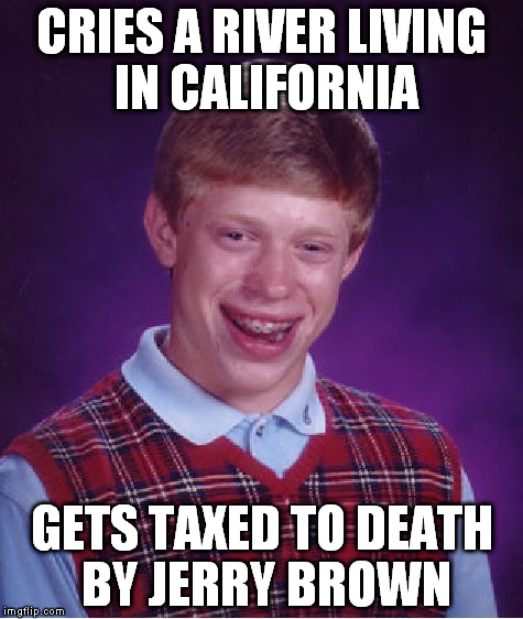 Bad Luck Brian | CRIES A RIVER LIVING IN CALIFORNIA; GETS TAXED TO DEATH BY JERRY BROWN | image tagged in memes,bad luck brian | made w/ Imgflip meme maker