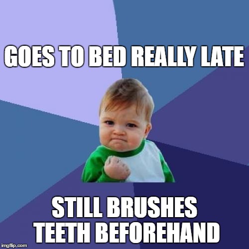 Sometimes, it takes a lot of will power. |  GOES TO BED REALLY LATE; STILL BRUSHES TEETH BEFOREHAND | image tagged in memes,success kid,bed,late,brushing teeth,funny | made w/ Imgflip meme maker