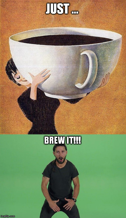 Just Brew IT!!! | JUST ... BREW IT!!! | image tagged in shia labeouf | made w/ Imgflip meme maker