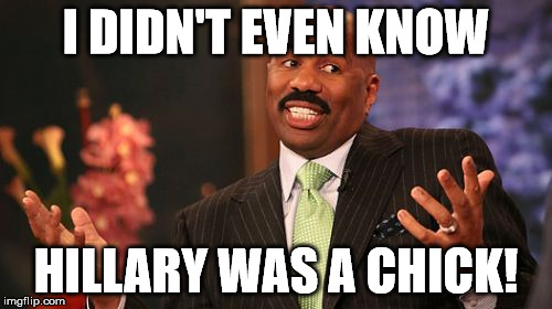 Steve Harvey Meme | I DIDN'T EVEN KNOW; HILLARY WAS A CHICK! | image tagged in memes,steve harvey | made w/ Imgflip meme maker
