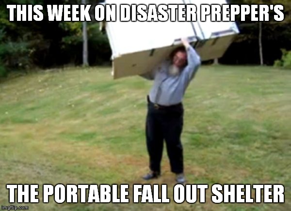 THIS WEEK ON DISASTER PREPPER'S THE PORTABLE FALL OUT SHELTER | made w/ Imgflip meme maker