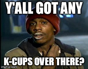 Y'all Got Any More Of That Meme | Y'ALL GOT ANY; K-CUPS OVER THERE? | image tagged in memes,yall got any more of | made w/ Imgflip meme maker