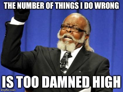 Too Damn High Meme | THE NUMBER OF THINGS I DO WRONG; IS TOO DAMNED HIGH | image tagged in memes,too damn high,AdviceAnimals | made w/ Imgflip meme maker