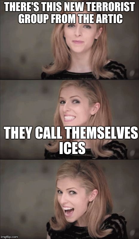 Bad Pun Anna Kendrick | THERE'S THIS NEW TERRORIST GROUP FROM THE ARTIC; THEY CALL THEMSELVES ICES | image tagged in memes,bad pun anna kendrick | made w/ Imgflip meme maker