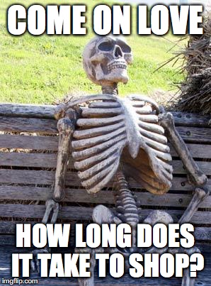 Waiting Skeleton | COME ON LOVE; HOW LONG DOES IT TAKE TO SHOP? | image tagged in memes,waiting skeleton | made w/ Imgflip meme maker