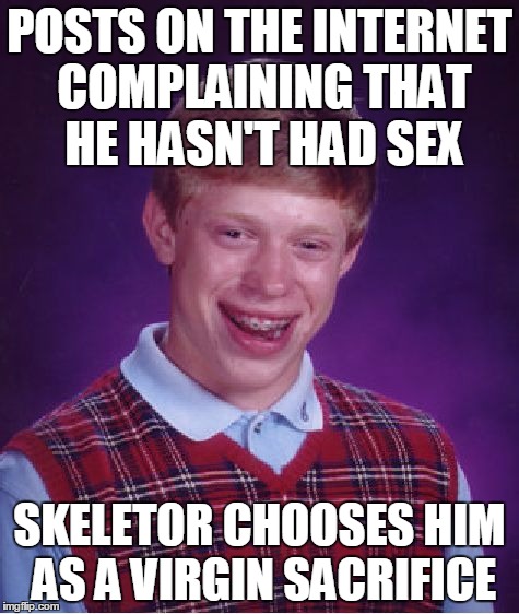 Bad Luck Brian Meme | POSTS ON THE INTERNET COMPLAINING THAT HE HASN'T HAD SEX SKELETOR CHOOSES HIM AS A VIRGIN SACRIFICE | image tagged in memes,bad luck brian | made w/ Imgflip meme maker